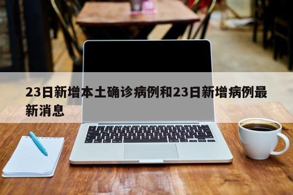 23日新增本土确诊病例和23日新增病例最新消息