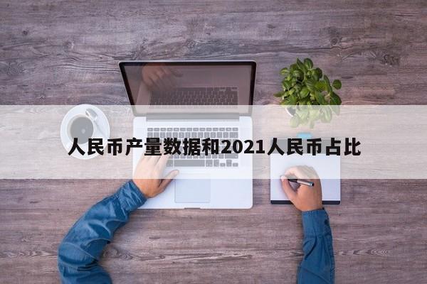 人民币产量数据和2021人民币占比