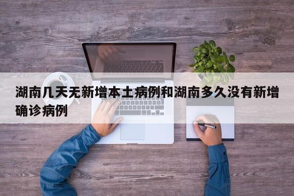 湖南几天无新增本土病例和湖南多久没有新增确诊病例