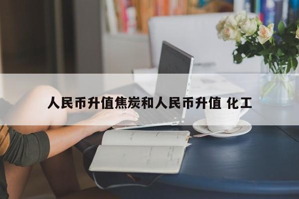 人民币升值焦炭和人民币升值 化工