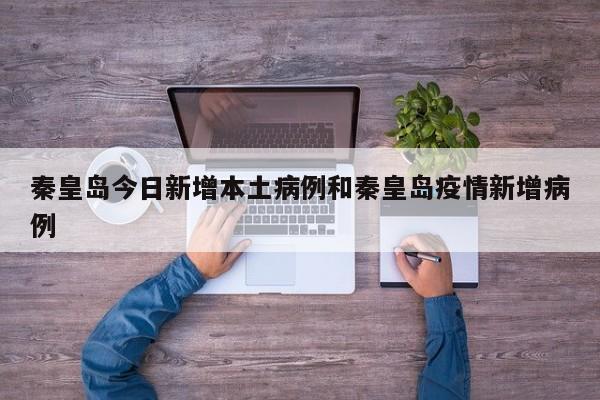 秦皇岛今日新增本土病例和秦皇岛疫情新增病例