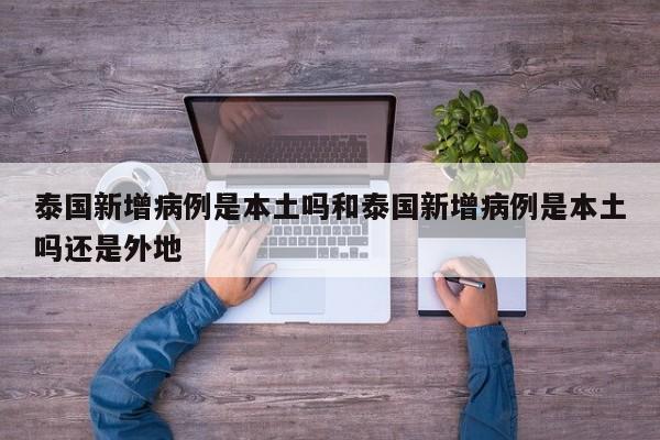 泰国新增病例是本土吗和泰国新增病例是本土吗还是外地