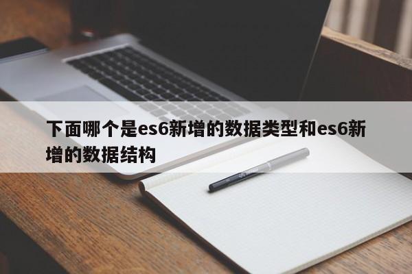 下面哪个是es6新增的数据类型和es6新增的数据结构