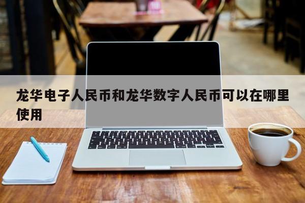 龙华电子人民币和龙华数字人民币可以在哪里使用