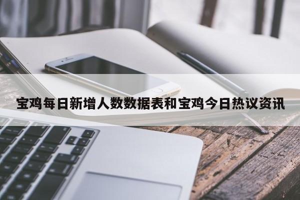 宝鸡每日新增人数数据表和宝鸡今日热议资讯