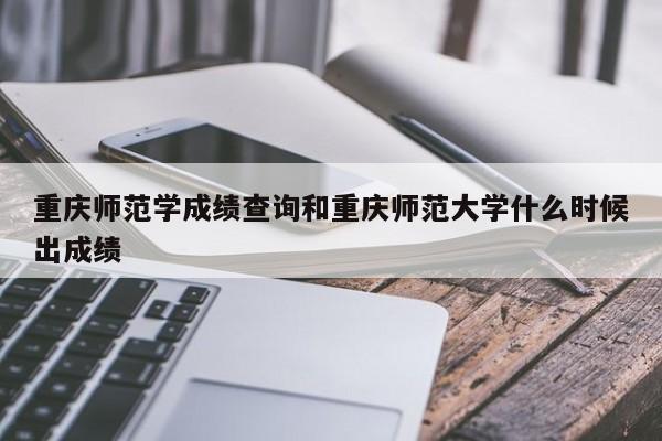 重庆师范学成绩查询和重庆师范大学什么时候出成绩