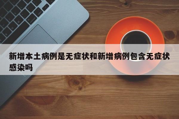 新增本土病例是无症状和新增病例包含无症状感染吗