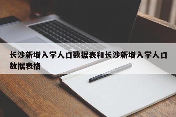 长沙新增入学人口数据表和长沙新增入学人口数据表格