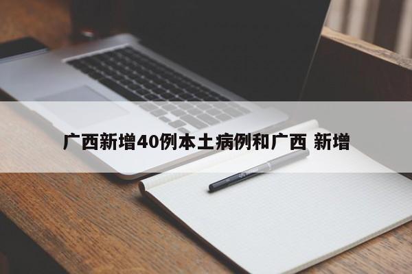 广西新增40例本土病例和广西 新增