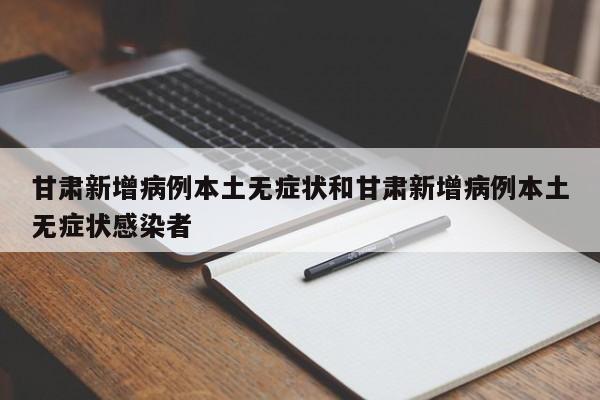甘肃新增病例本土无症状和甘肃新增病例本土无症状感染者