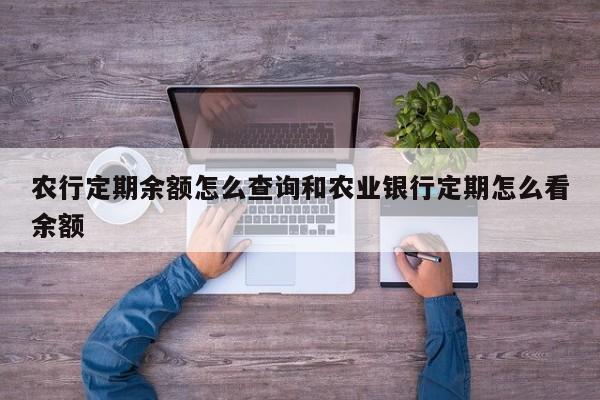 农行定期余额怎么查询和农业银行定期怎么看余额