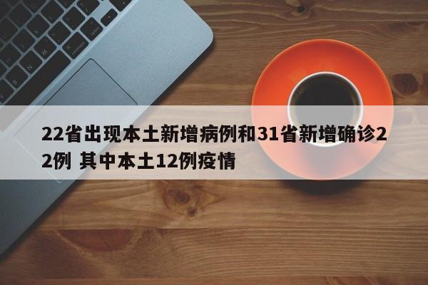 22省出现本土新增病例和31省新增确诊22例 其中本土12例疫情