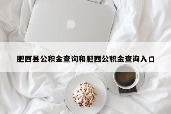 肥西县公积金查询和肥西公积金查询入口