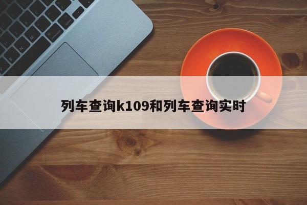 列车查询k109和列车查询实时