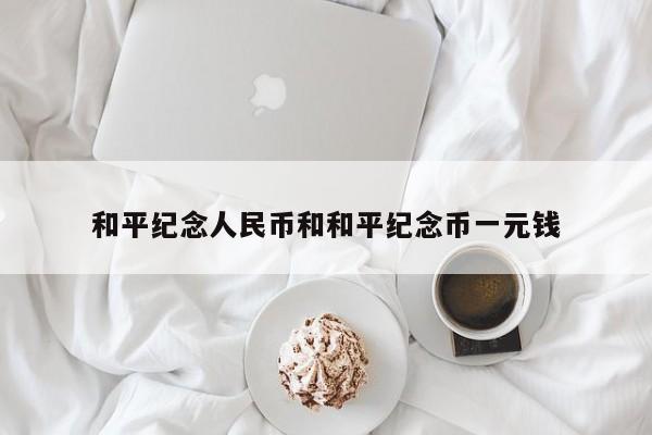 和平纪念人民币和和平纪念币一元钱