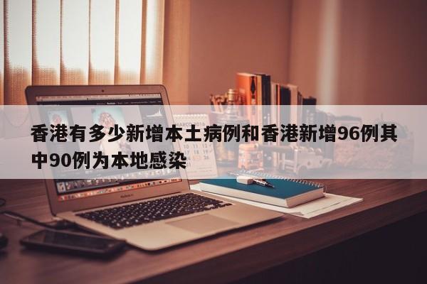 香港有多少新增本土病例和香港新增96例其中90例为本地感染