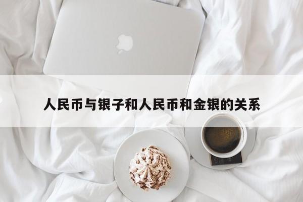 人民币与银子和人民币和金银的关系