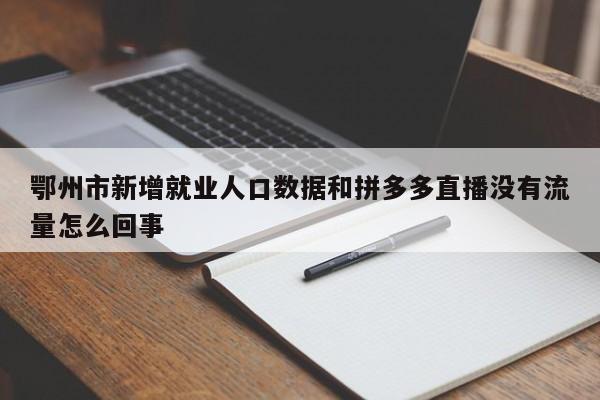 鄂州市新增就业人口数据和拼多多直播没有流量怎么回事