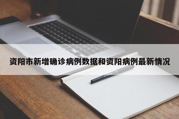 资阳市新增确诊病例数据和资阳病例最新情况