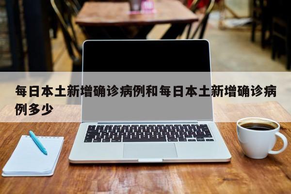 每日本土新增确诊病例和每日本土新增确诊病例多少