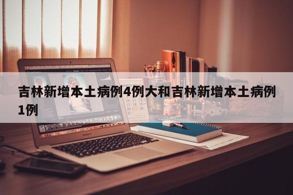 吉林新增本土病例4例大和吉林新增本土病例1例