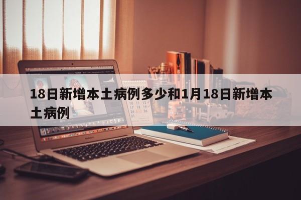 18日新增本土病例多少和1月18日新增本土病例