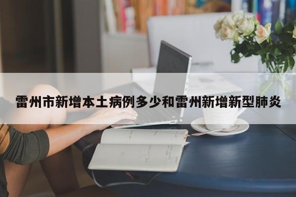 雷州市新增本土病例多少和雷州新增新型肺炎