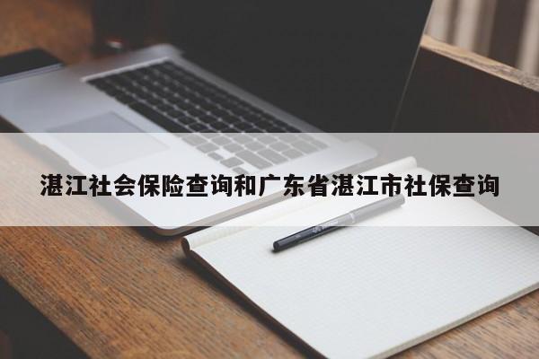 湛江社会保险查询和广东省湛江市社保查询