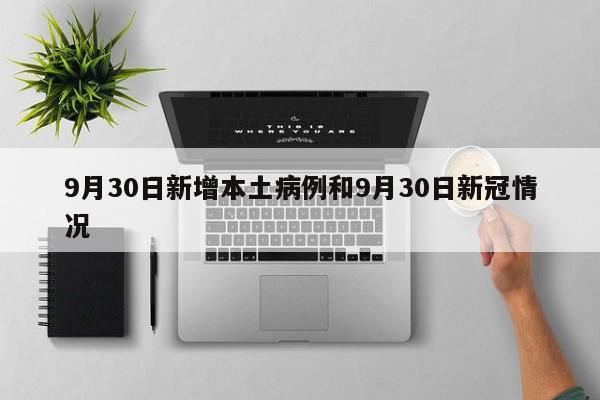 9月30日新增本土病例和9月30日新冠情况