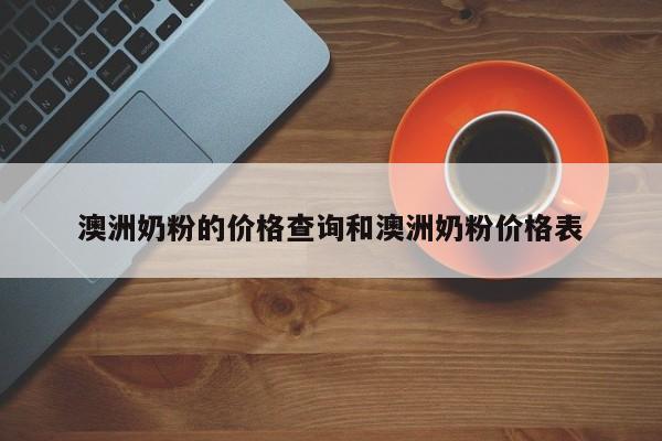 澳洲奶粉的价格查询和澳洲奶粉价格表