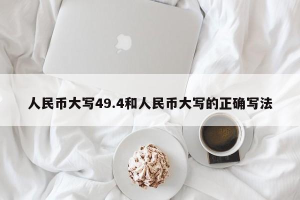 人民币大写49.4和人民币大写的正确写法