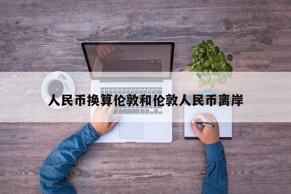 人民币换算伦敦和伦敦人民币离岸
