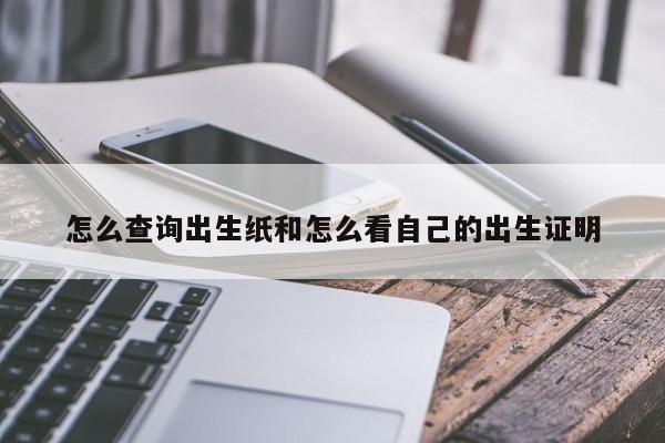怎么查询出生纸和怎么看自己的出生证明