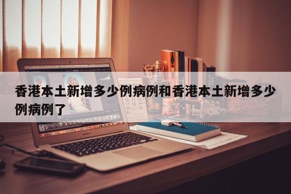 香港本土新增多少例病例和香港本土新增多少例病例了