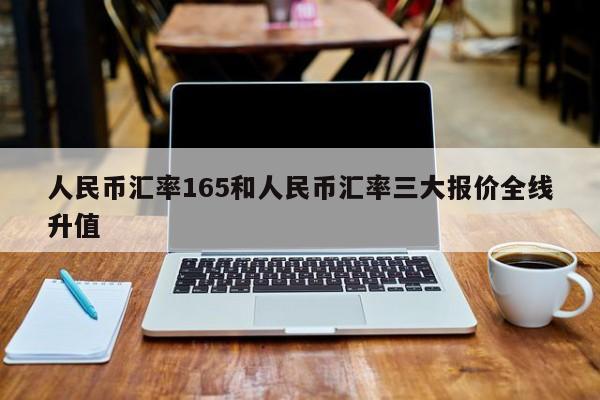 人民币汇率165和人民币汇率三大报价全线升值