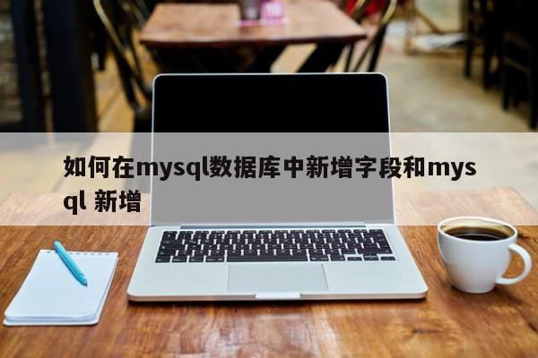 如何在mysql数据库中新增字段和mysql 新增