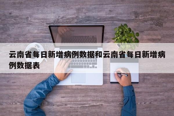 云南省每日新增病例数据和云南省每日新增病例数据表