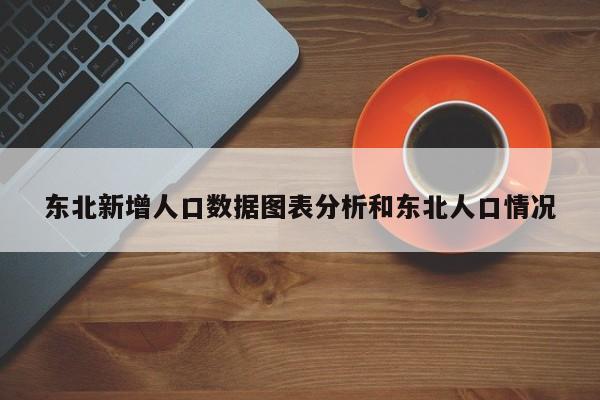 东北新增人口数据图表分析和东北人口情况