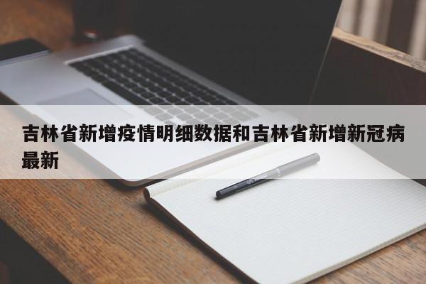 吉林省新增疫情明细数据和吉林省新增新冠病最新