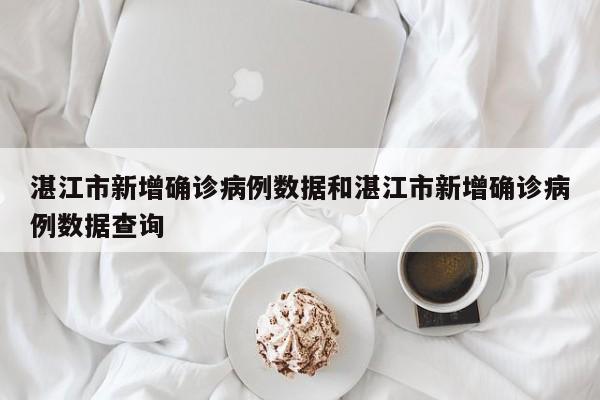 湛江市新增确诊病例数据和湛江市新增确诊病例数据查询