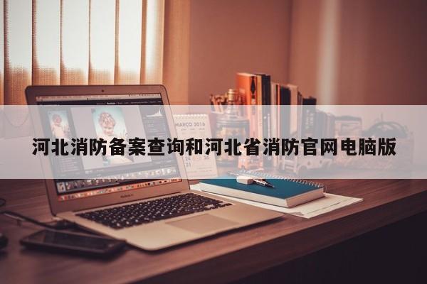 河北消防备案查询和河北省消防官网电脑版