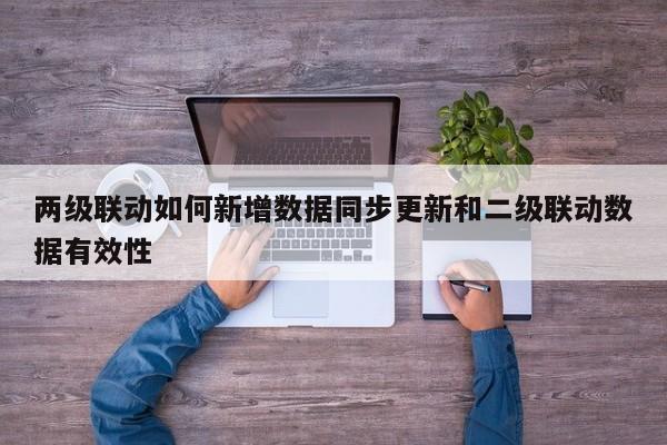 两级联动如何新增数据同步更新和二级联动数据有效性