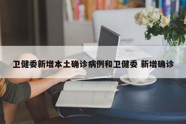 卫健委新增本土确诊病例和卫健委 新增确诊