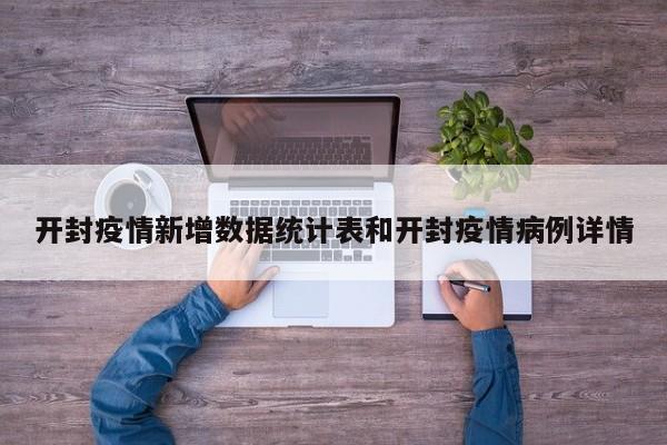 开封疫情新增数据统计表和开封疫情病例详情
