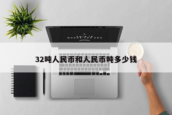32吨人民币和人民币吨多少钱