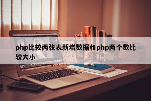 php比较两张表新增数据和php两个数比较大小