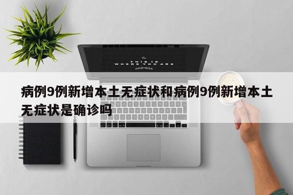 病例9例新增本土无症状和病例9例新增本土无症状是确诊吗