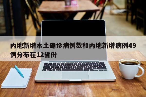 内地新增本土确诊病例数和内地新增病例49例分布在12省份