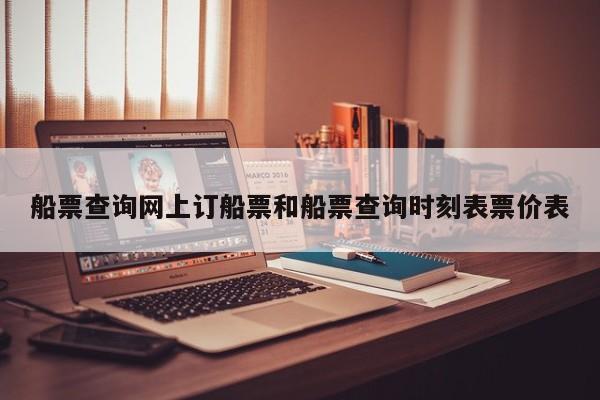 船票查询网上订船票和船票查询时刻表票价表