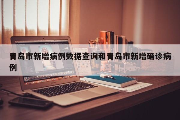 青岛市新增病例数据查询和青岛市新增确诊病例